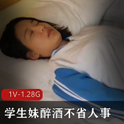 醉酒学生妹！1.28G禁果视频！男主灌醉磨蹭！