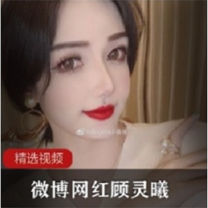 高颜值网红顾灵曦最新微信视频合集1V1G，微博精彩瞬间